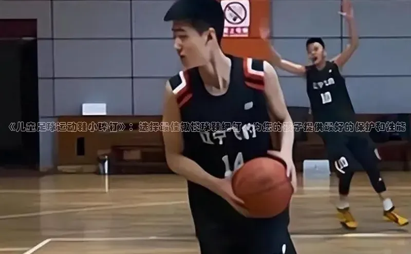 杏盛娱乐蓝色光标《儿童足球运动鞋小碎钉》：选择最佳橄榄球鞋细钉，为您的孩子提供最好的保护和性能