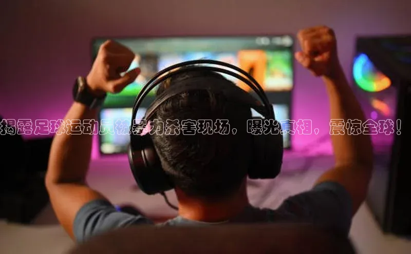 杏盛测速app官方下载最新版每日互动揭露足球运动员被暴力杀害现场，曝光真相，震惊全球！