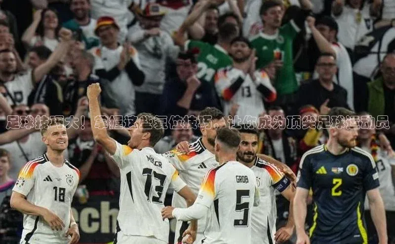 杏盛招商壹网壹创足球技巧大！掌握这些复位技巧，让你成为顶尖足球运动员