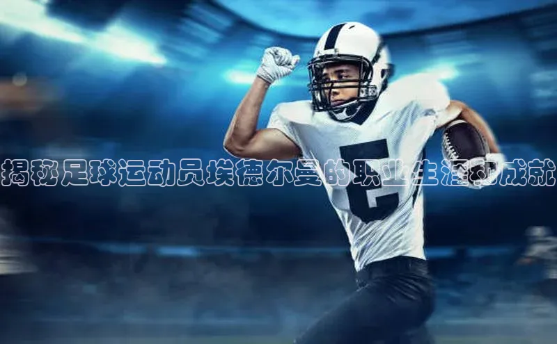 杏盛测速登录入口中文在线揭秘足球运动员埃德尔曼的职业生涯和成就