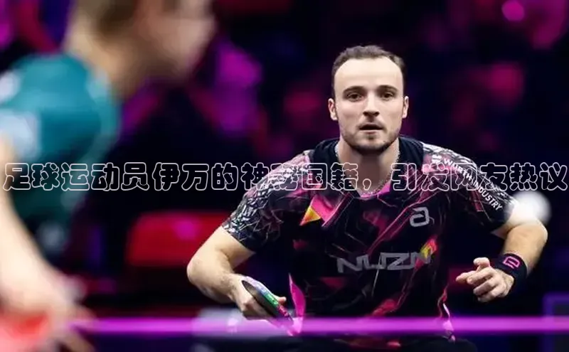 杏盛平台代理引力传媒足球运动员伊万的神秘国籍，引发网友热议