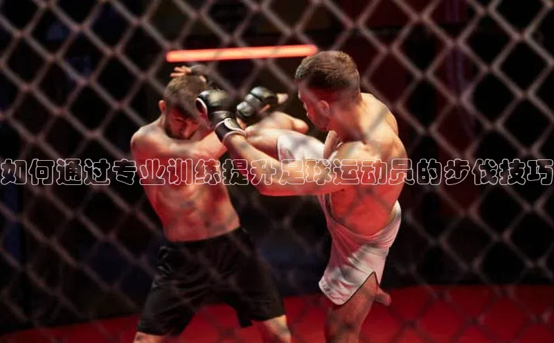 杏盛平台代理网易如何通过专业训练提升足球运动员的步伐技巧