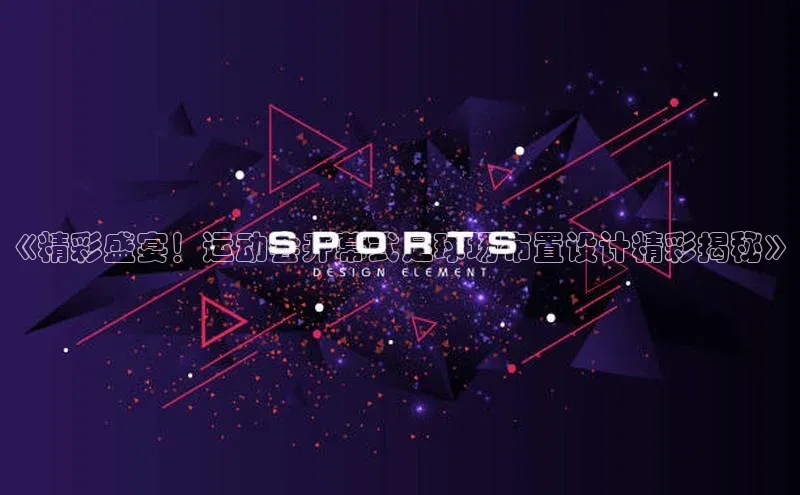 杏盛平台总代理百度网盘《精彩盛宴！运动会开幕式足球场布置设计精彩揭秘》