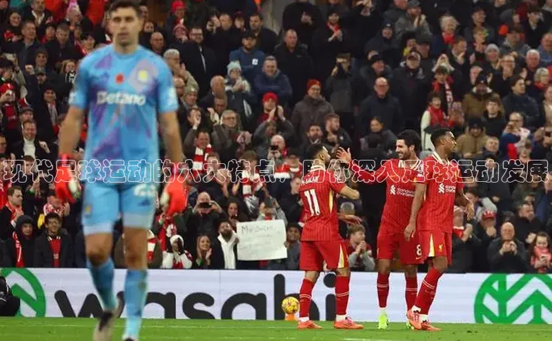 杏盛测速app官方下载最新版每日互动现代足球运动的六大特点，助你深入足球运动发展