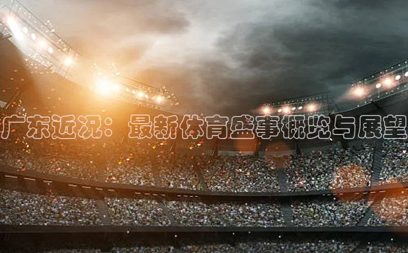 广东近况：最新体育盛事概览与展望