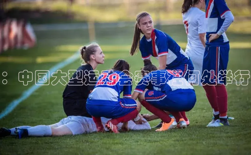 ：中国大型运动会赛事在何处举行