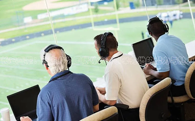 长安盛景：西安作为国际体育赛事举办地的潜力与魅力