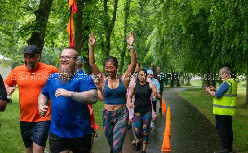 ：如何有效参与市级运动赛事，提升个人体能与团队精神的策略分享