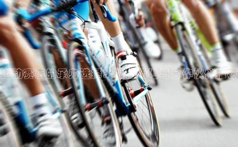 运动赛事的承办选择：最佳场地与合作伙伴推荐