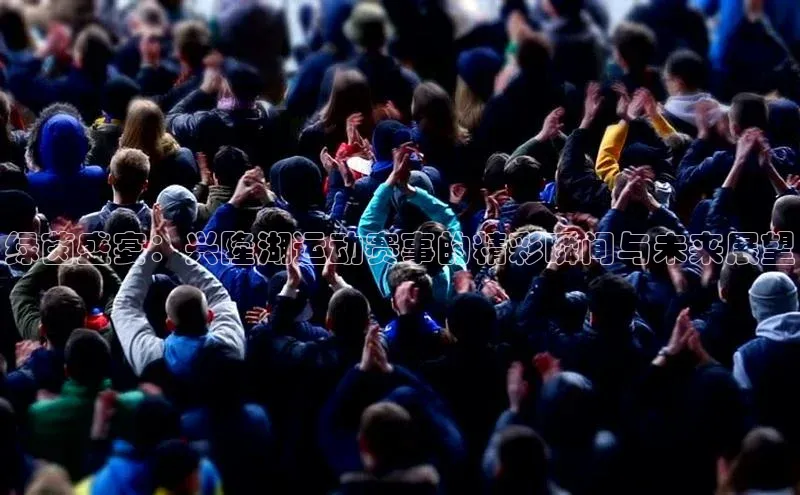 绿茵盛宴：兴隆湖运动赛事的精彩瞬间与未来展望