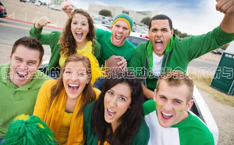 偶像运动的盛宴：偶像运动赛事全集赏析与