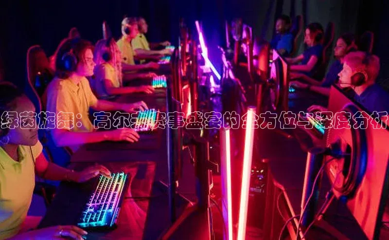 绿茵旋舞：高尔夫赛事盛宴的全方位与深度分析