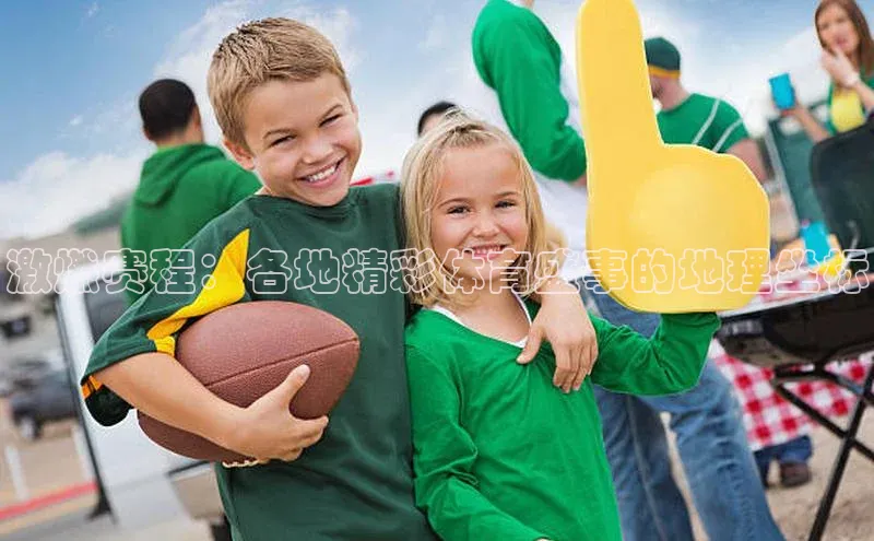 激燃赛程：各地精彩体育盛事的地理坐标