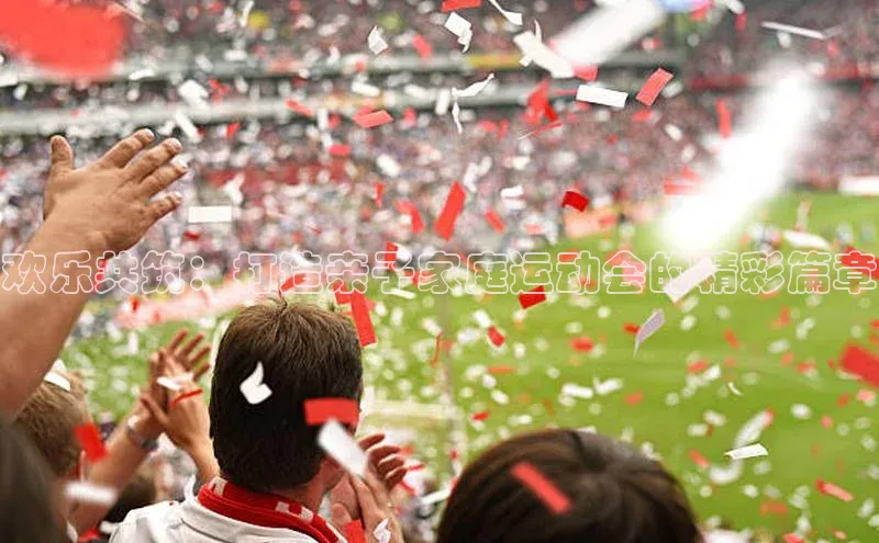 欢乐共筑：打造亲子家庭运动会的精彩篇章