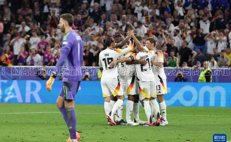 ：如何通过高质量运动赛事案例提升影响力与商业价值