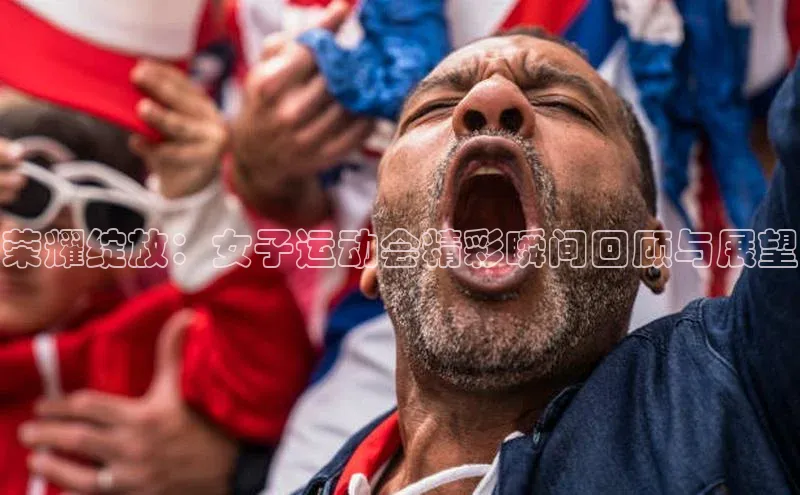 荣耀绽放：女子运动会精彩瞬间回顾与展望