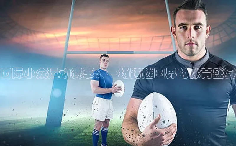 国际小众运动赛事：一场跨越国界的体育盛宴