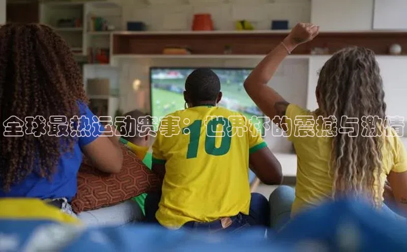 全球最热运动赛事：世界杯的震撼与激情