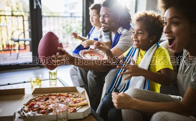 赛事级运动装备：打造专业级别的运动腰包指南