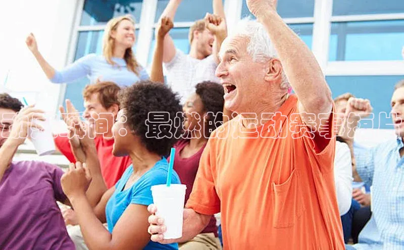 动感瞬间：最燃的运动赛事短片