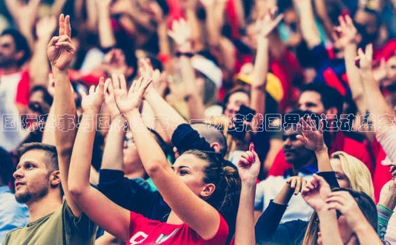 国际赛事与国内盛事：一场跨越国界的运动盛宴