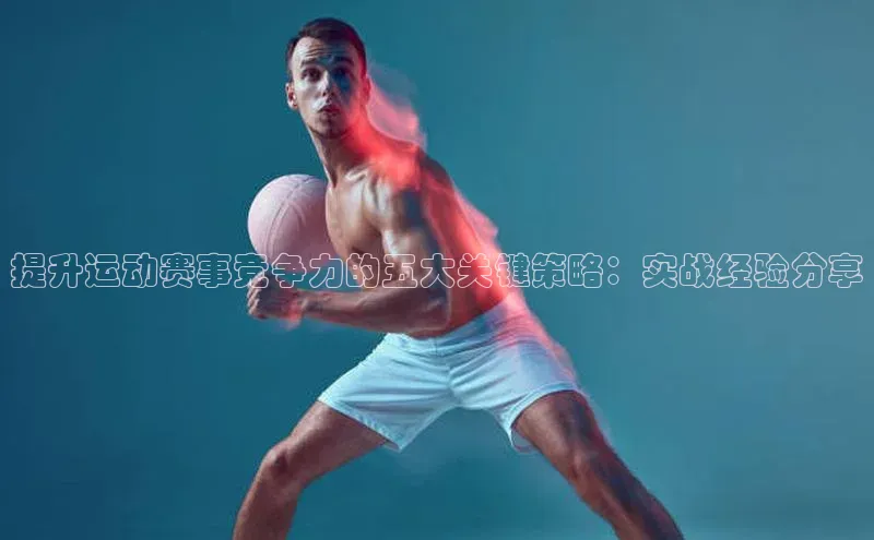 提升运动赛事竞争力的五大关键策略：实战经验分享