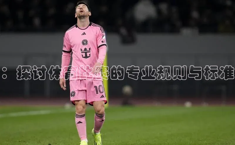 ：探讨体育比赛的专业规则与标准
