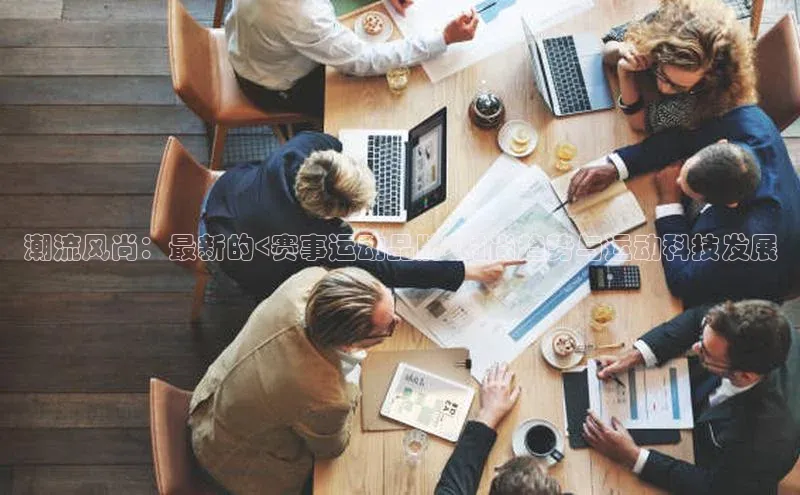 潮流风尚：最新的<赛事运动品牌>时尚趋势与运动科技发展