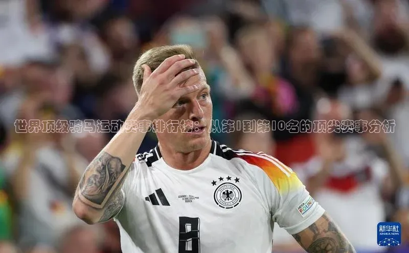 世界顶级骑马运动赛事排行榜：从第1到第10名的顶尖赛事分析