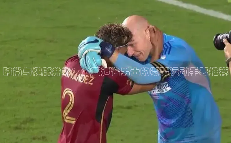 时尚与健康并重：全面适合男士的赛事运动手表推荐