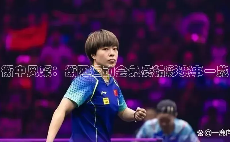 衡中风采：衡阳运动会免费精彩赛事一览