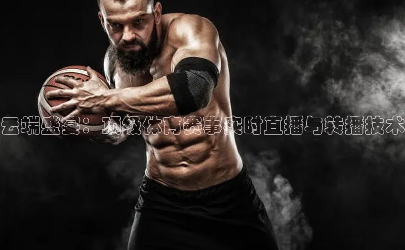 云端盛宴：顶级体育赛事实时直播与转播技术