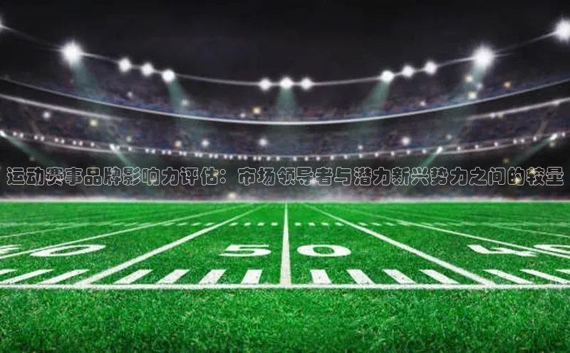 运动赛事品牌影响力评估：市场领导者与潜力新兴势力之间的较量