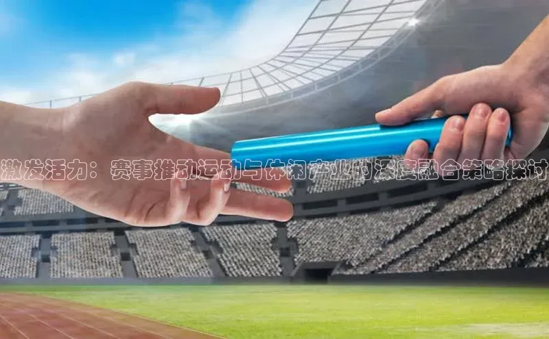 激发活力：赛事推动运动与休闲产业的深度融合策略探讨