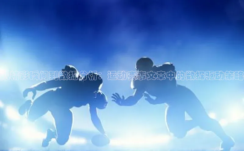 从精彩瞬间到数据分析：运动赛事文章中的数据驱动策略