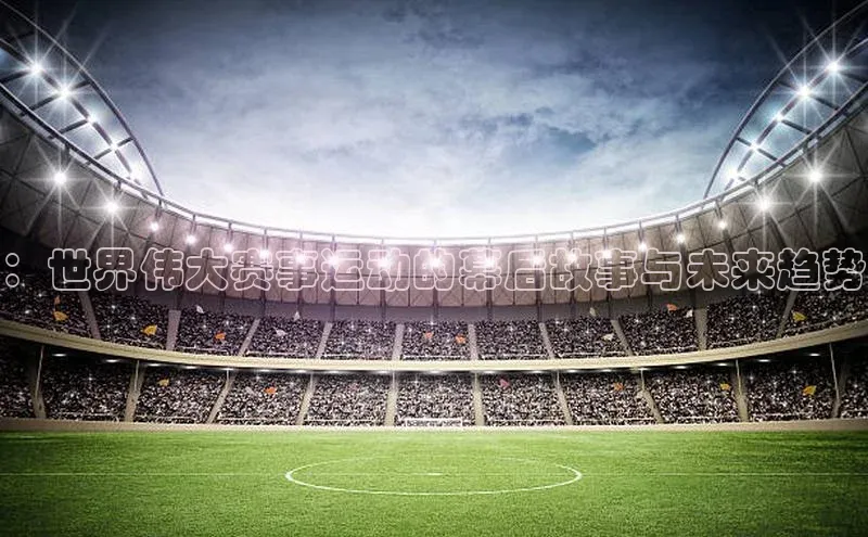 ：世界伟大赛事运动的幕后故事与未来趋势
