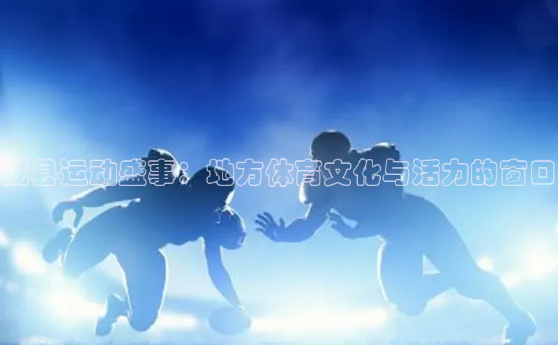 陇县运动盛事：地方体育文化与活力的窗口