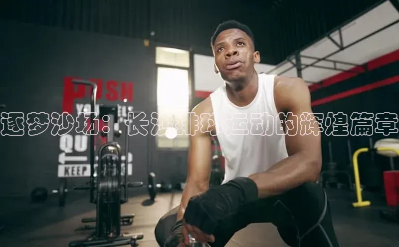 逐梦沙场：长沙排球运动的辉煌篇章