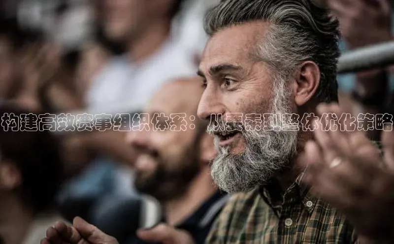 构建高效赛事组织体系：从要素到整体优化策略