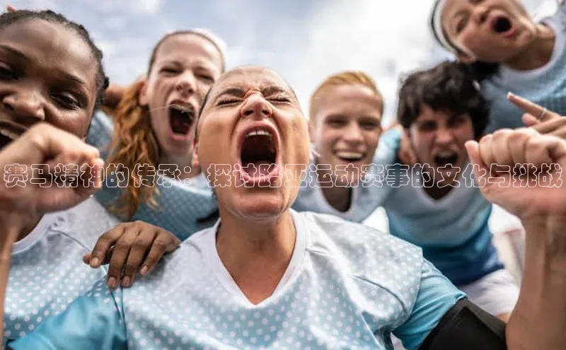 赛马精神的传承：探讨路亚运动赛事的文化与挑战