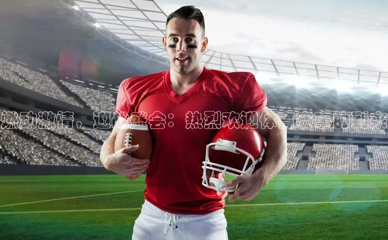 燃动激情，迎战盛会：热烈欢迎体育赛事的到来