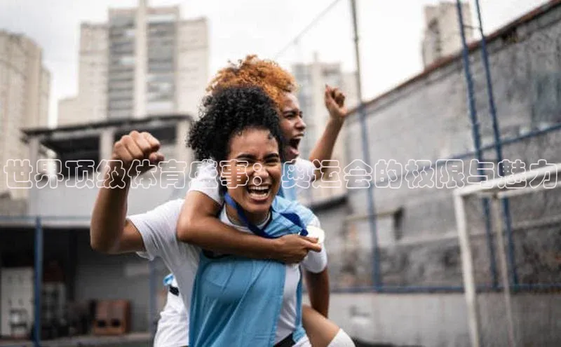 世界顶级体育盛事：奥运会的极限与魅力